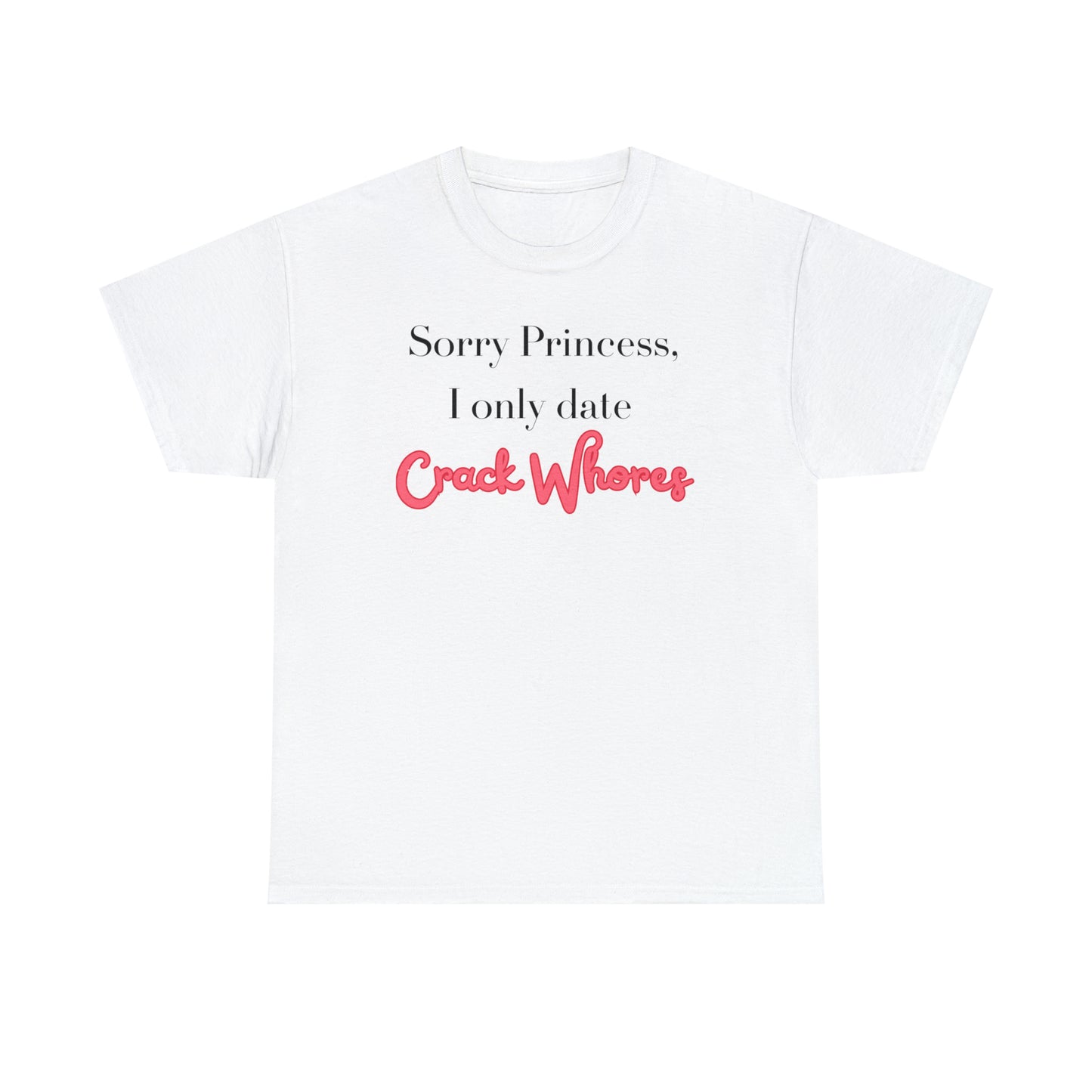 Cutesy 'Sorry Princess, I only date Crack Whores' Unisex Heavy Cotton Tee